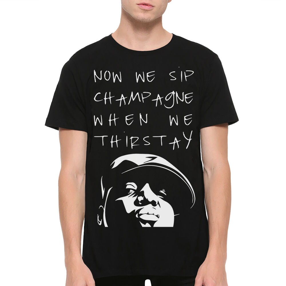 The Notorious Big Now We Sip Champagne When We Thirsty T-Shirt