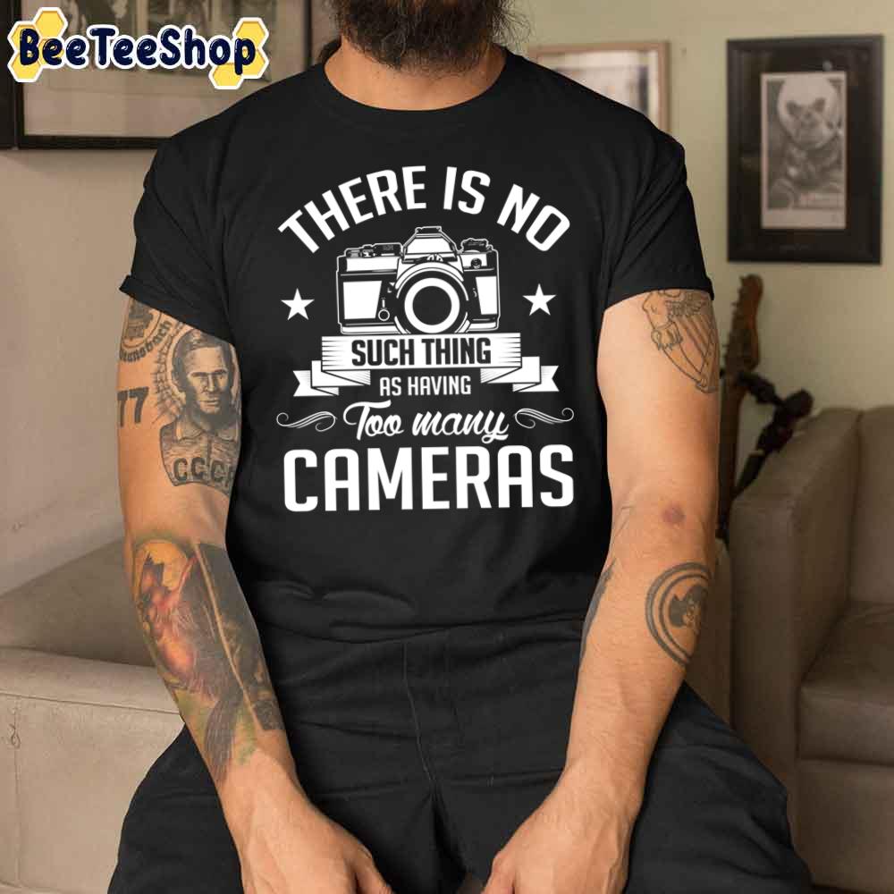 There Is No Such Thing As Having To many Cameras Unisex T-Shirt