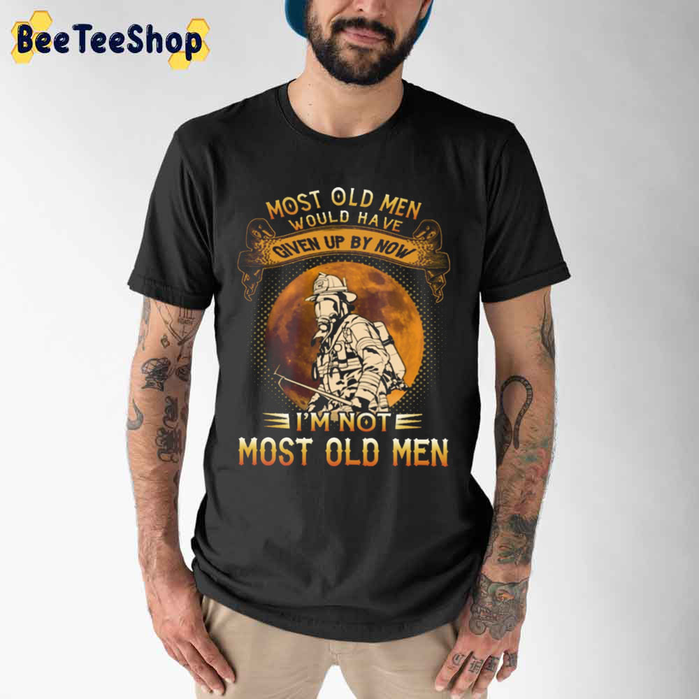 Vintage Most Old Men Would Have Given Up By Now I’m Not Most Old Men Firefighter Unisex T-Shirt