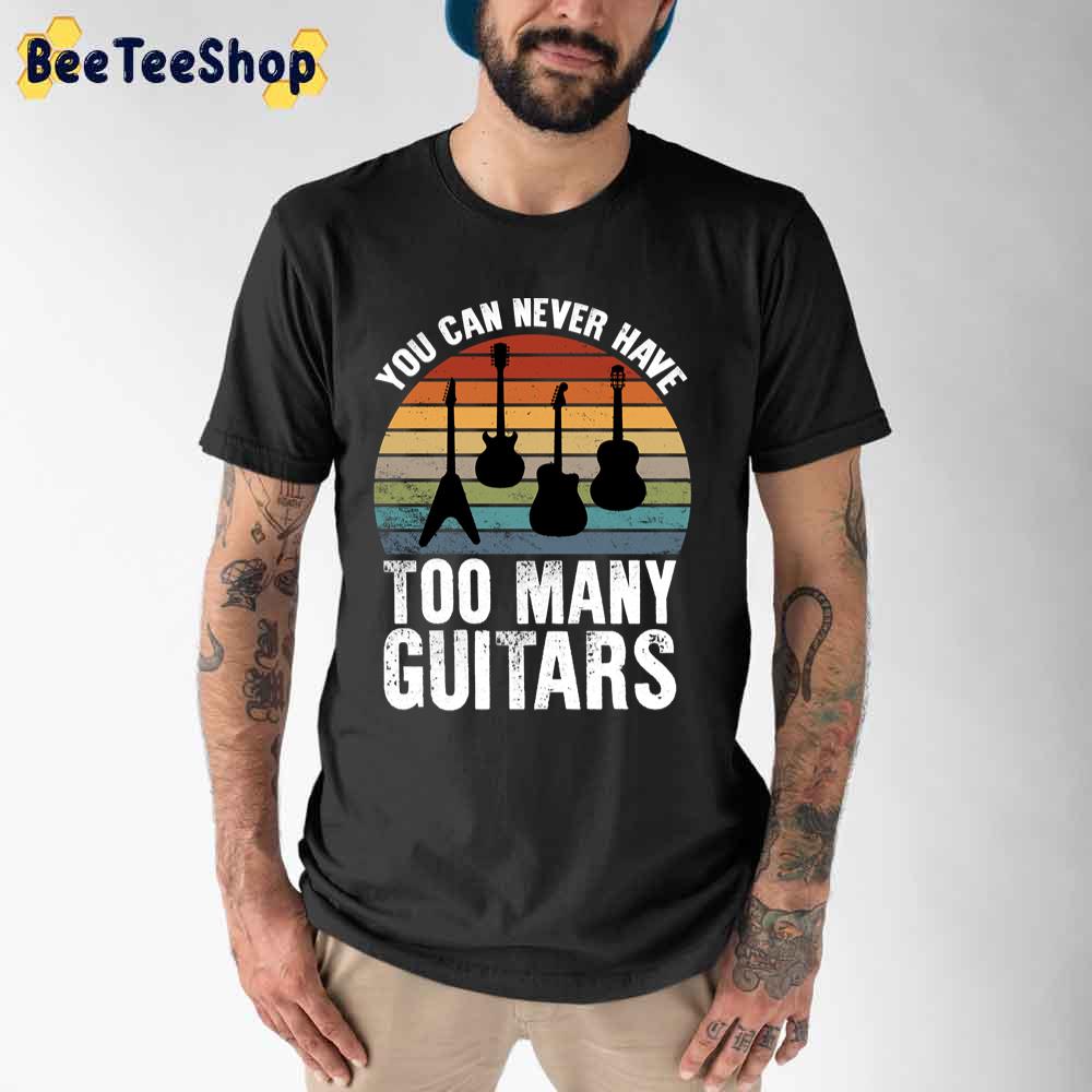 You Can Never Have Too Many Guitars Unisex T-Shirt