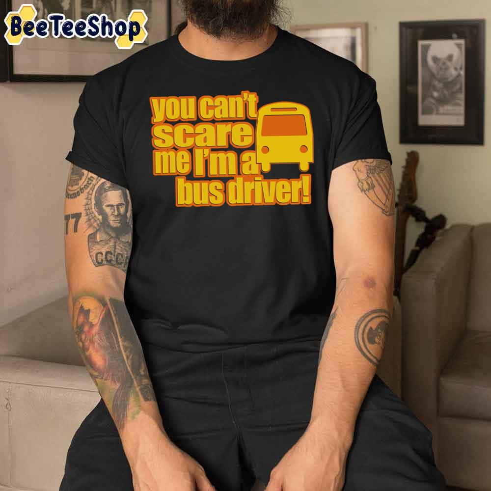 You Can’t Scare Me I’m A Bus Driver Unisex T-Shirt