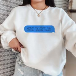 Leave Me Fuckin’ Be Officer Square Head Johnny Depp Text Messages Unsiex Sweatshirt