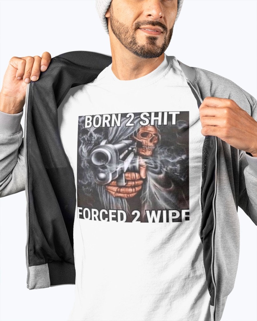 Born To Shit Forced To Wipe Unisex T-Shirt