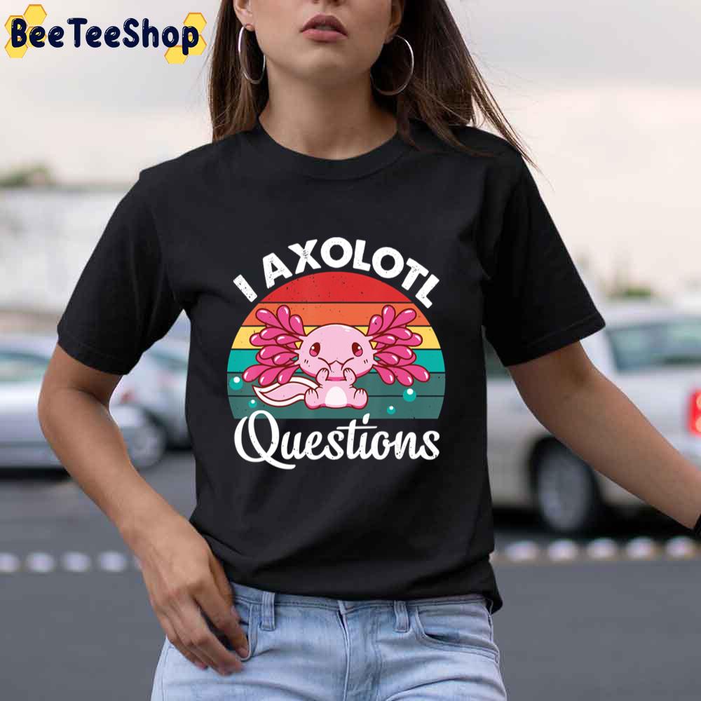 I Axolotl Questions Cute Axolotl Unisex T-Shirt