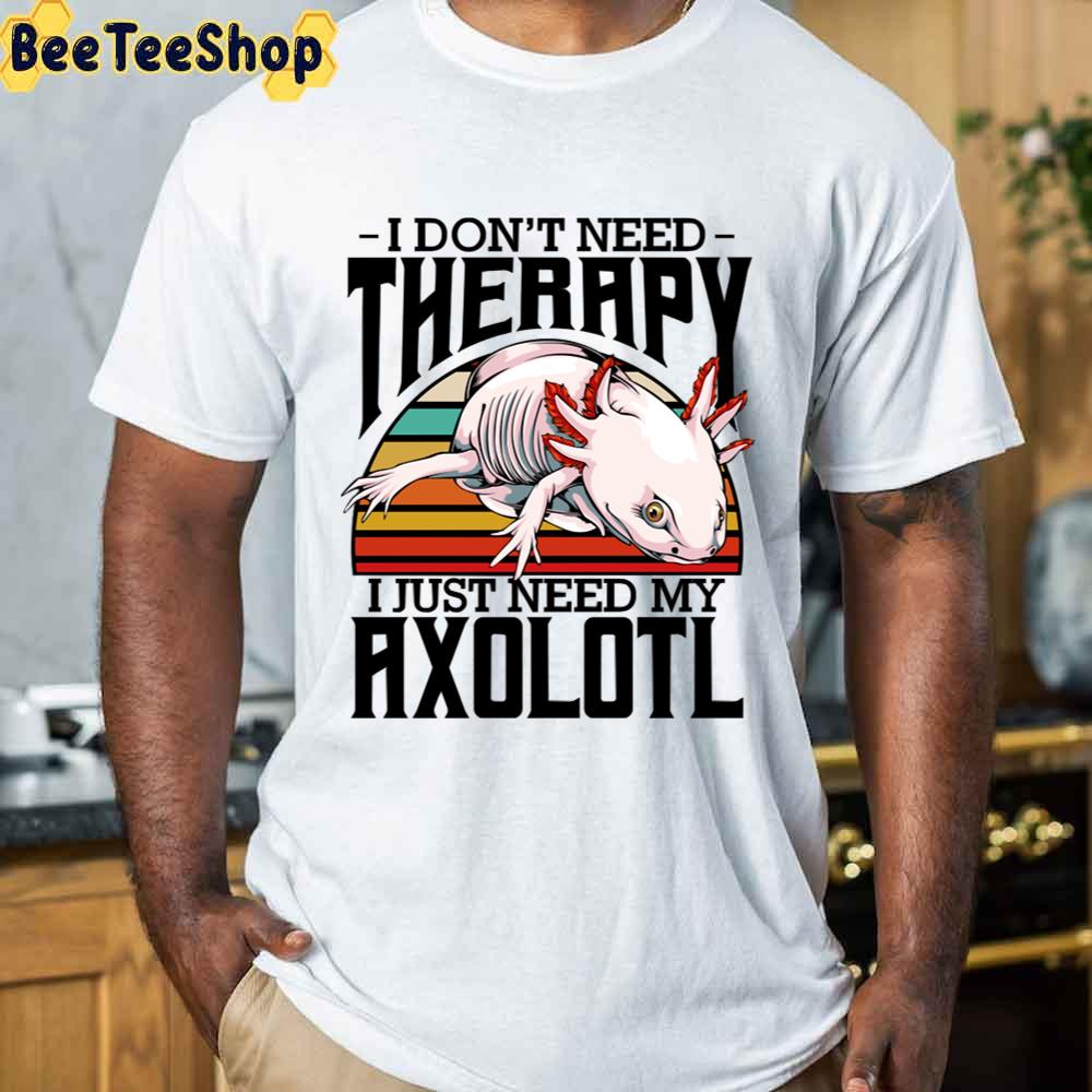 I Don’t Need Therapy I Just Need My Axolotl Unisex T-Shirt