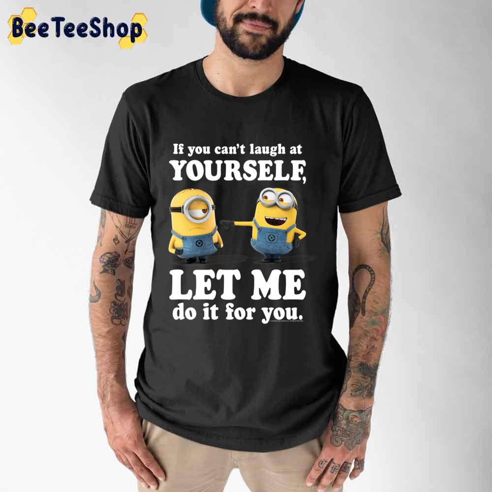 If You Can’t Laugh At Yourself Let Me Do It For You Minions Unisex T-Shirt