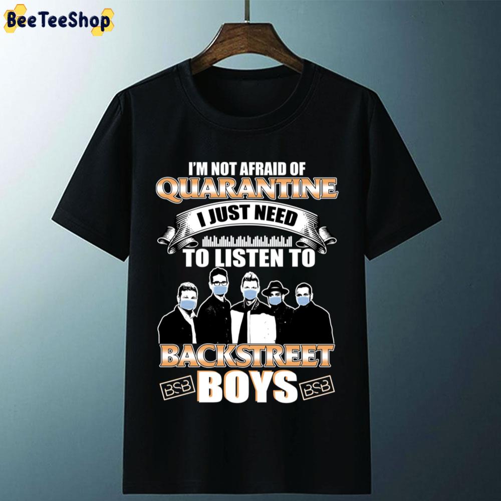 I’m Not Afraid Of Quarantine I Just Need To Listen To Backstreet Boys Unisex T-Shirt