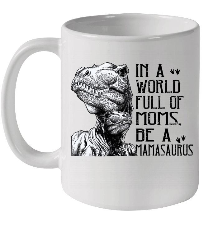 In A World Full Of Moms Be A Mamasaurus Mother’s Day Premium Sublime Ceramic Coffee Mug White