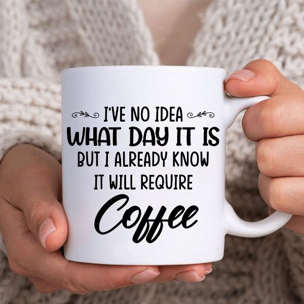 I’ve No Idea What Day It Is But I Already Know It Will Require Coffee Premium Sublime Ceramic Coffee Mug White