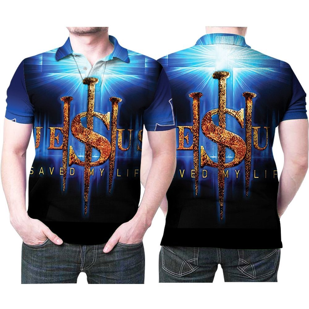 Jesus Saved My Life Nails Jesus Cross God 3d Print Polo Shirt All Over Print Shirt 3d T-shirt