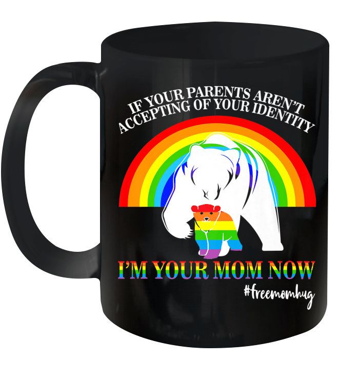 Lgbt If Your Parents Aten’t Accepting Of Your Identity I Am Your Mom Now Premium Sublime Ceramic Coffee Mug Black