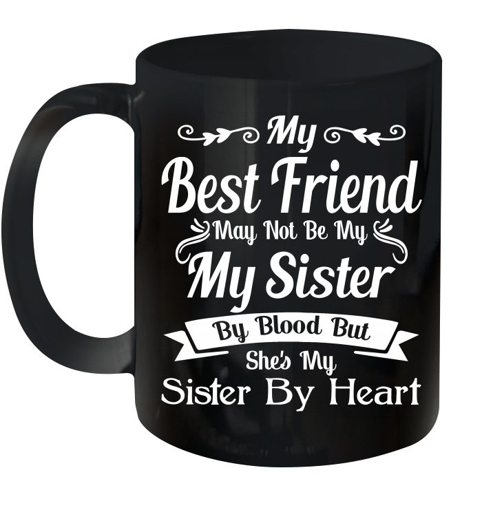 My Best Friend May Not Be My My Sister By Blood But She’s My Sister By Heart Premium Sublime Ceramic Coffee Mug Black