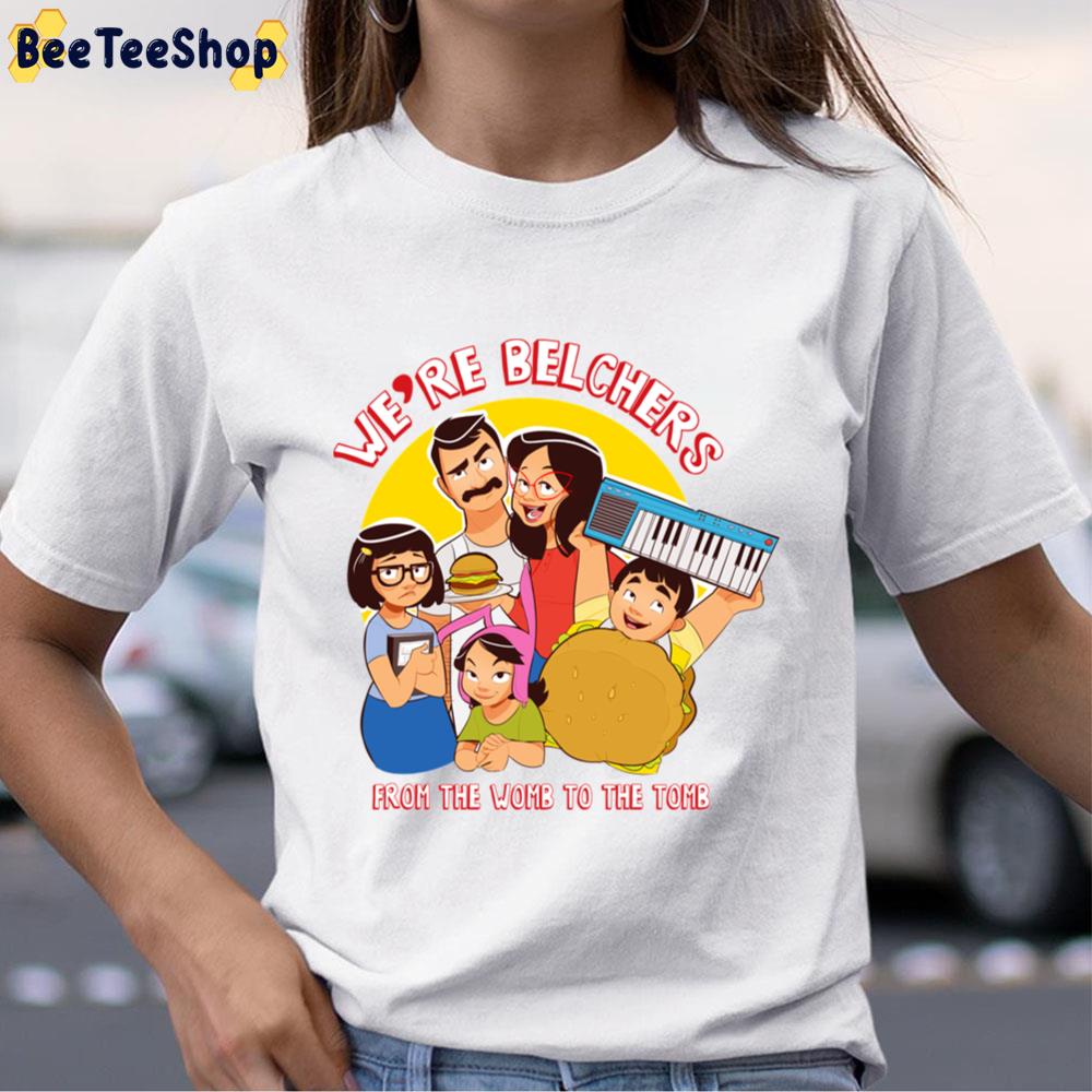 We’re Belchers From The Womb To The Tomb Unisex T-Shirt