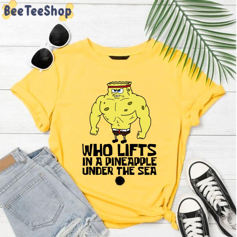 Who Lifts In A Pineapple Under The Sea Spongebob Unisex T-Shirt