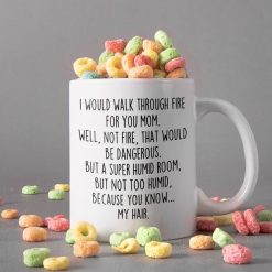 Would Walk Through Fire For You Mom Well Not Fire That Would Be Dangerous Gift Happy Mother’s Day Premium Sublime Ceramic Coffee Mug White