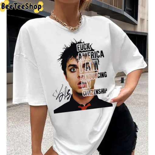 Billie Joe Armstrong Say Fuck Ameria I Am Renouncing My Citizenship Unisex T-Shirt