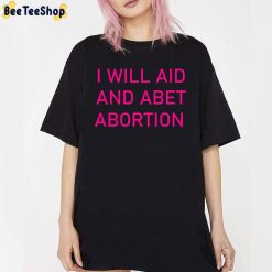 I Will Aid And Abet Abortion Unisex T-Shirt