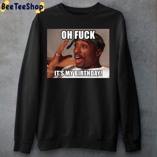 Oh Fuck It’s My Birthday Happy Birthday Tupac Unisex T-Shirt