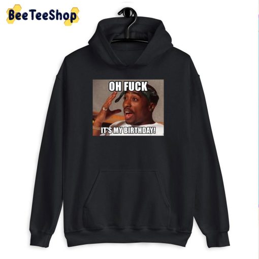 Oh Fuck It’s My Birthday Happy Birthday Tupac Unisex T-Shirt