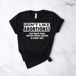 Don’t Like Abortions Just Igore Them Like You Ignore Children Is Foster Care Pro Choice Unisex T-Shirt