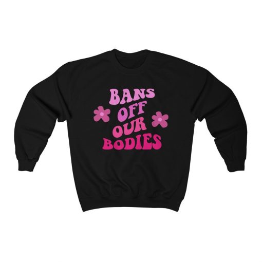 Bans Off Our Bodies Roe V Wade Pro Choice Feminist Unisex Sweatshirt