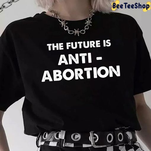 The Future Is Anti-Abortion My Body My Choice Pro Choice Unisex T-Shirt