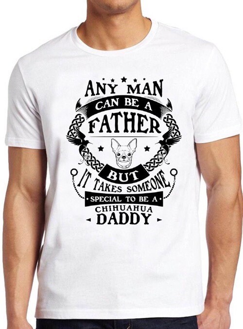 Any Man Can Be A Father But It Takes Someone Spacial To Be A Chihuahua Daddy Unisex T-Shirt