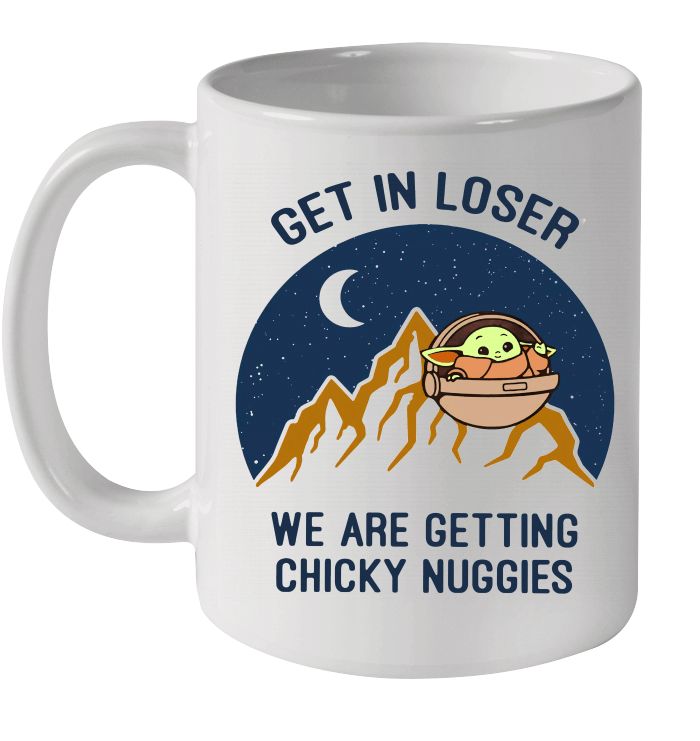 Baby Yoda Get In Loser We Are Getting Chicky Nuggies Premium Sublime Ceramic Coffee Mug White