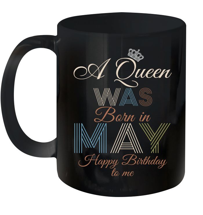 Birthday Gift A Queen Was Born In May Happy Birthday To Me Premium Sublime Ceramic Coffee Mug Black