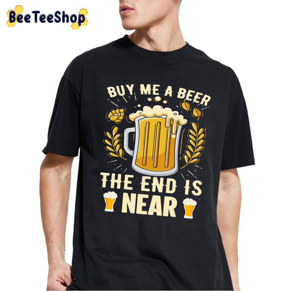 Buy Me A Beer The End Is Neer Beer Lover Unisex T-Shirt