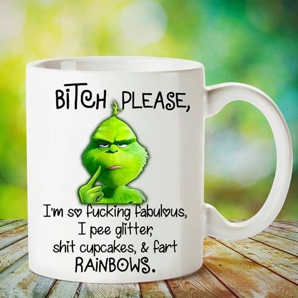 Grinch Bitch Please I Am So Fucking Fabulous I Pee Glitter Shit Cupcakes And Fart Rainbows Premium Sublime Ceramic Coffee Mug White