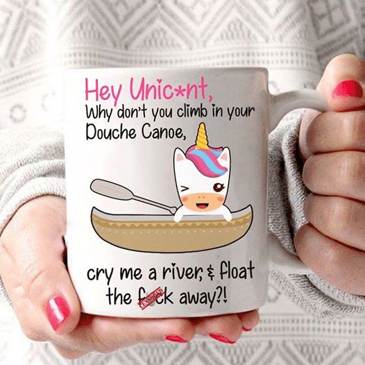 Hey Unicorn Why Don’t You Climb In Your Douche Canoe Cry Me A River Float The Fuck Away Premium Sublime Ceramic Coffee Mug White