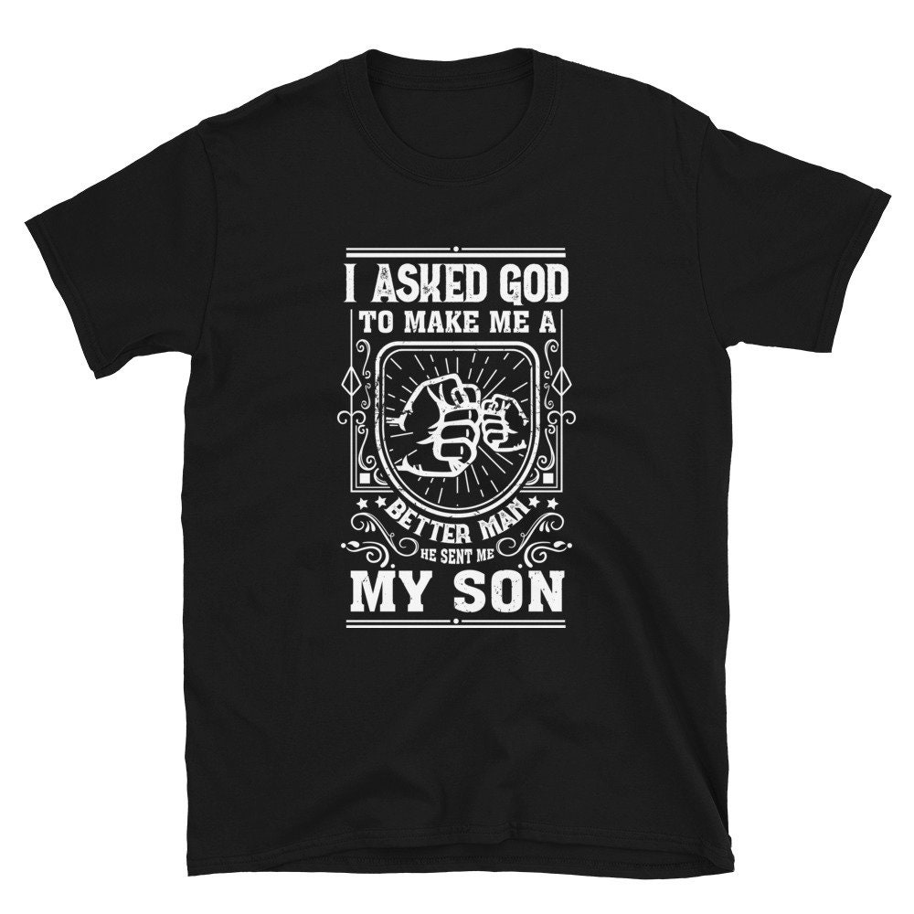 I Asked God To Make Me A Better Man He Sent Me My Son Father’s Day Unisex T-Shirt