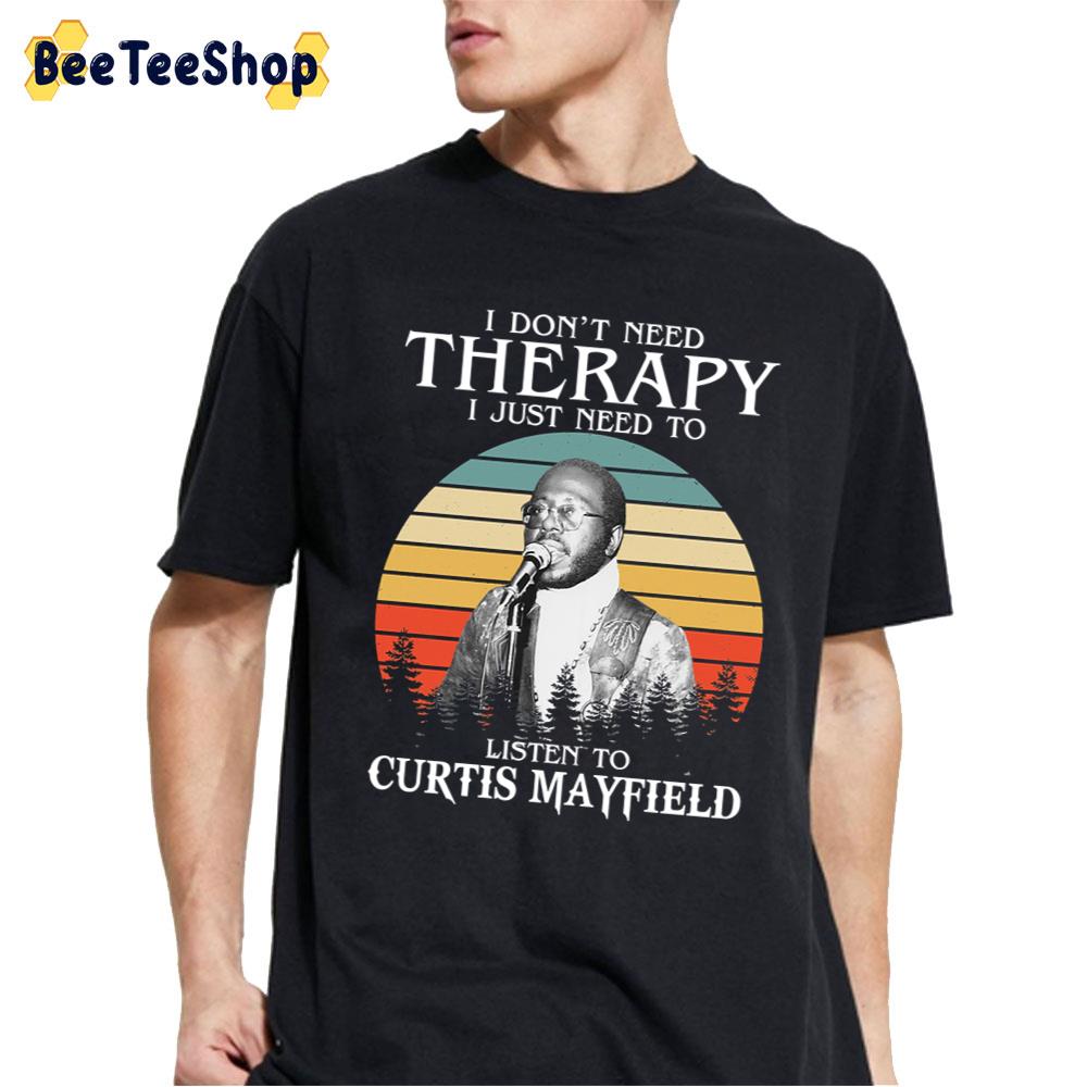 I Don’t Need Therapy I Just Need To Listen To Curtis Mayfield Unisex T-Shirt