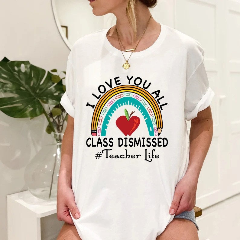 I Love You All Class Dismissed Last Day Of School Teacher Life Unisex T-Shirt