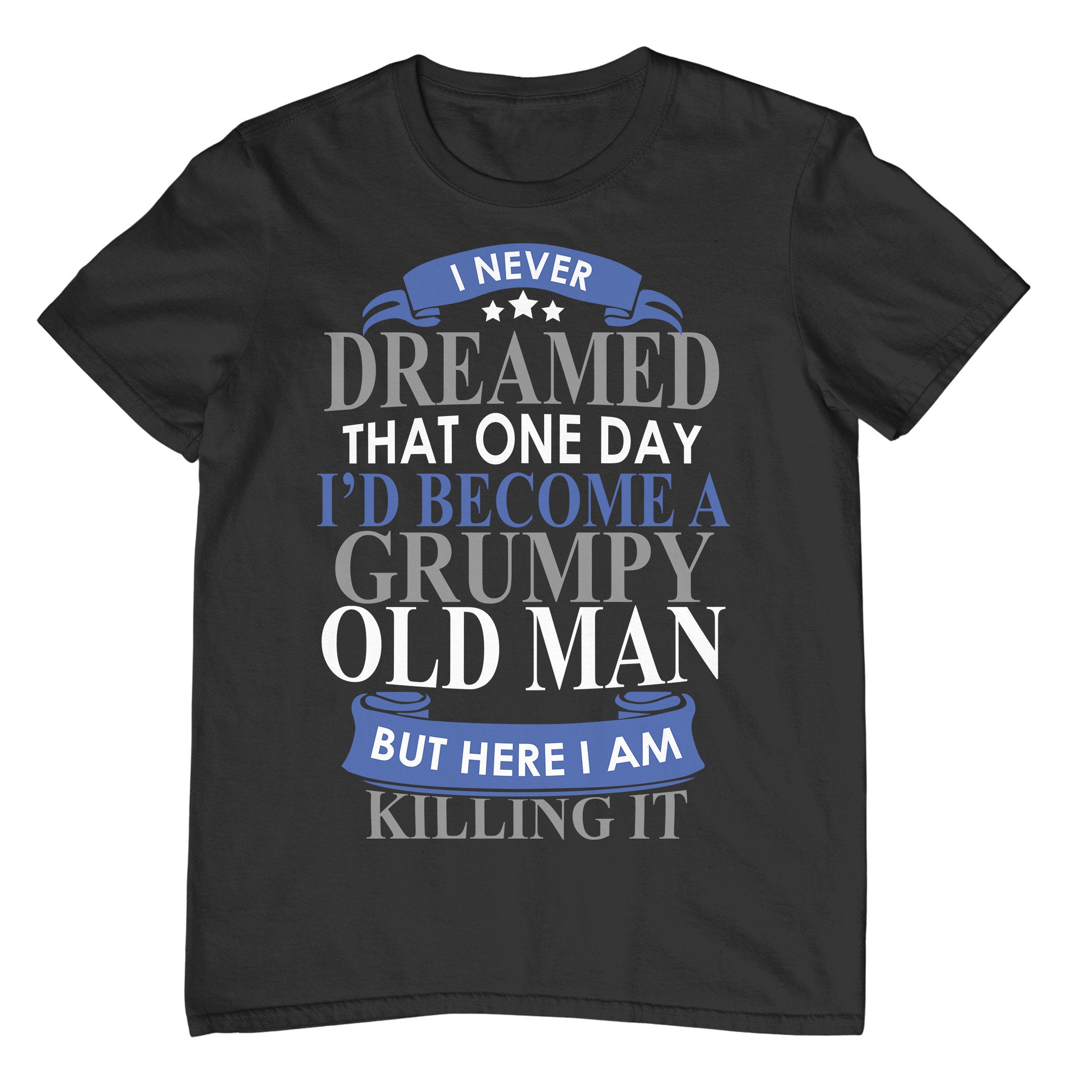 I Never Dreamed I Would Be Grumpy Old Man But Killing It Unisex T-Shirt