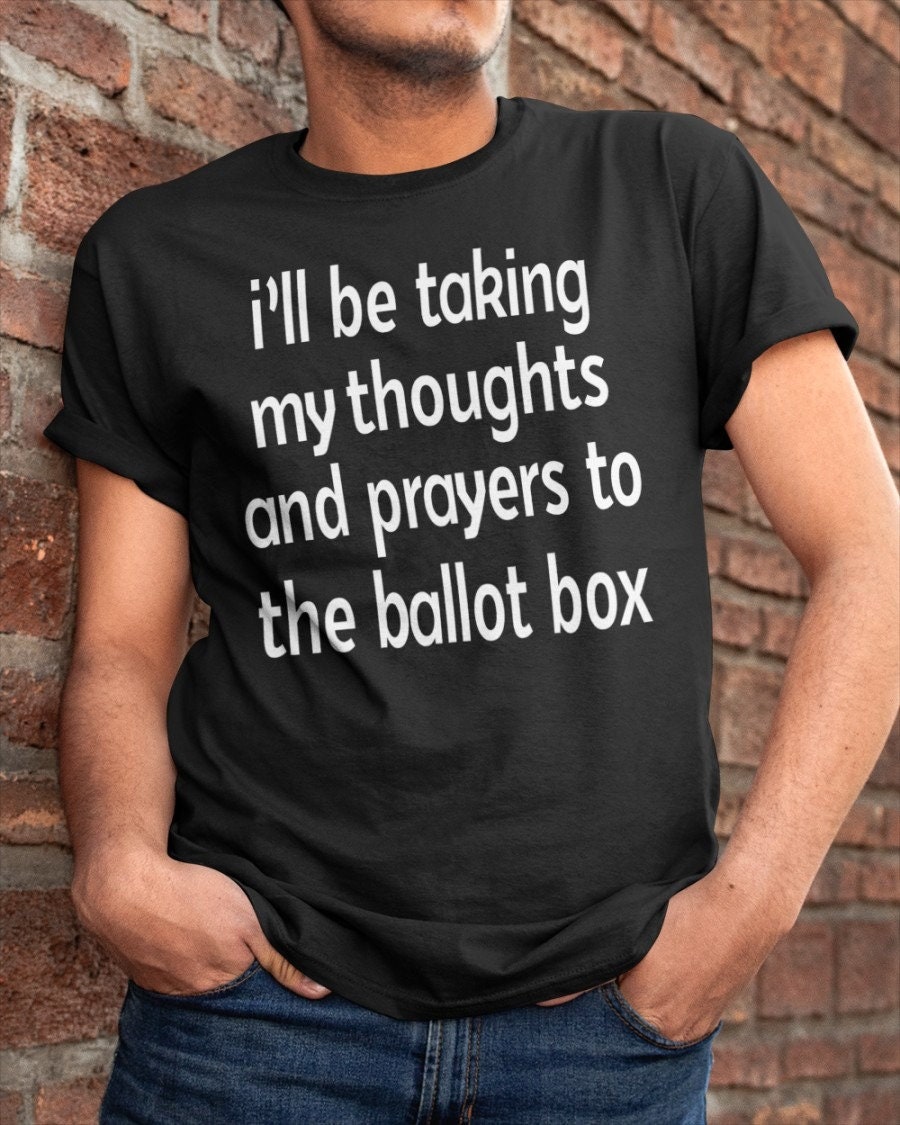 I’ll Be Taking My Thoughts And Prayers To The Ballot Box Unisex T-Shirt