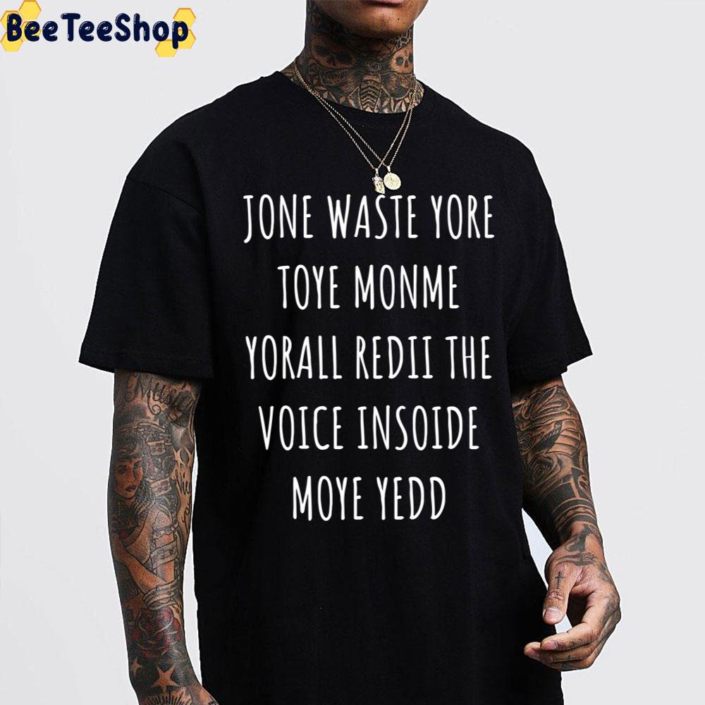 Jone Waste Yore Toye Monme Yorall Redii The Voice Insoide Moye Yedd Unisex T-Shirt