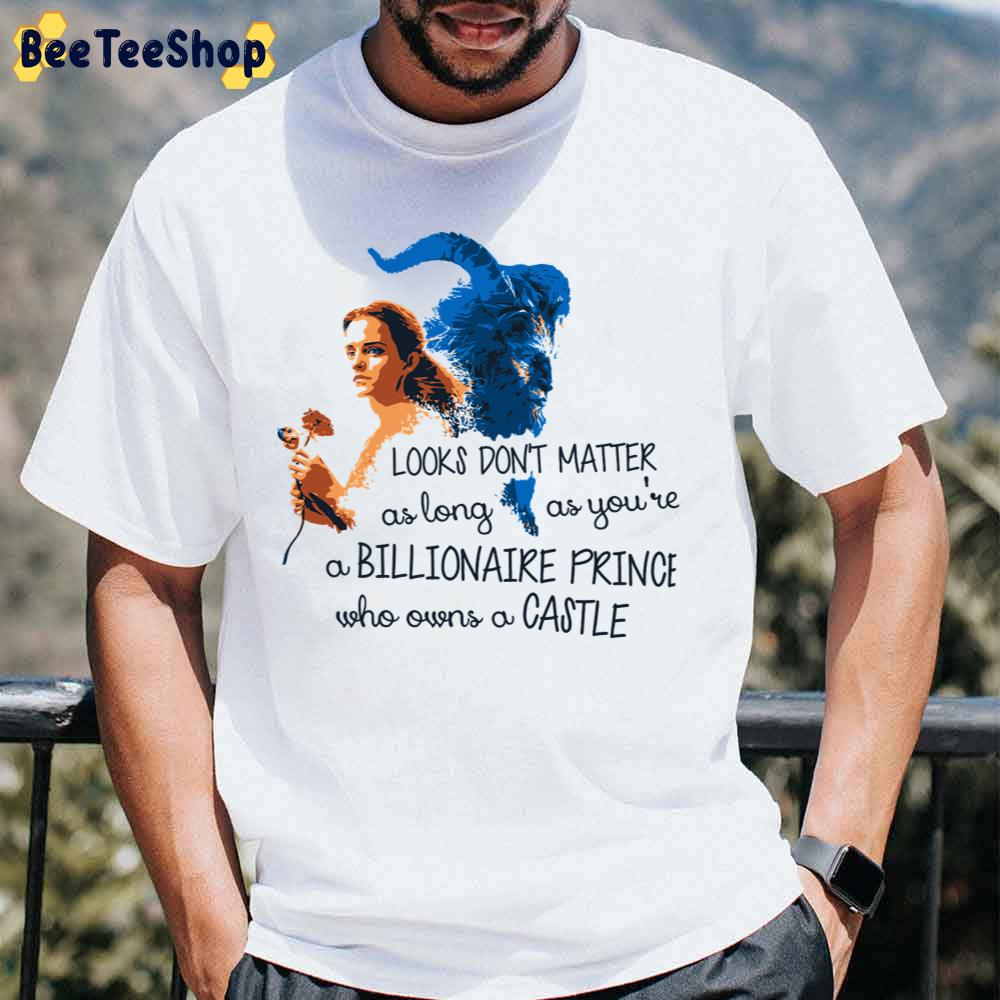 Look’s Don’t Matter As Long As You’re A Billionaire Prince Beauty And The Beast Unisex T-Shirt