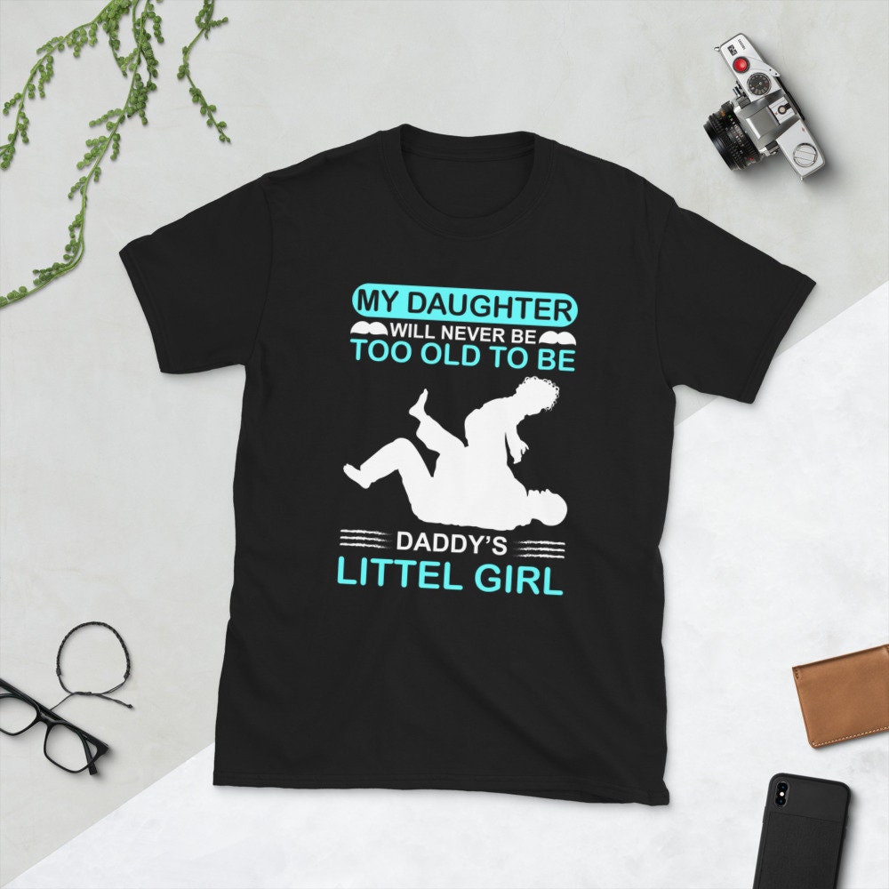 My Daugher Will Never Be Too Old To Be Daddy's Little Girl Father's Day Unisex T-Shirt