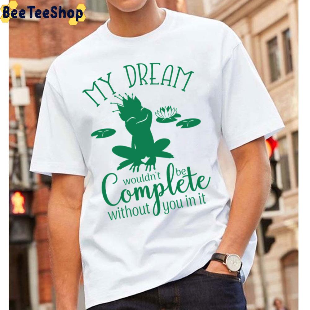 My Dream Wouldn’t Be Complete Without You The Princess And The Frog Unisex T-Shirt