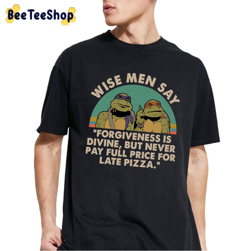 Ninja Turtles Wise Men Say Forgiveness Is Devine But Never Pay Full Price For Late Pizza Unisex T-Shirt