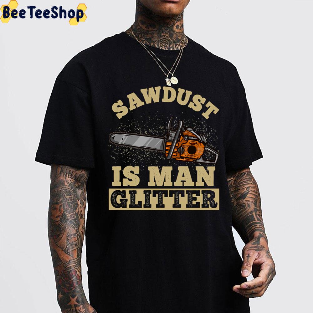 Sawdust Is Man Glitter Chainsaw Lumberjack Unisex T-Shirt