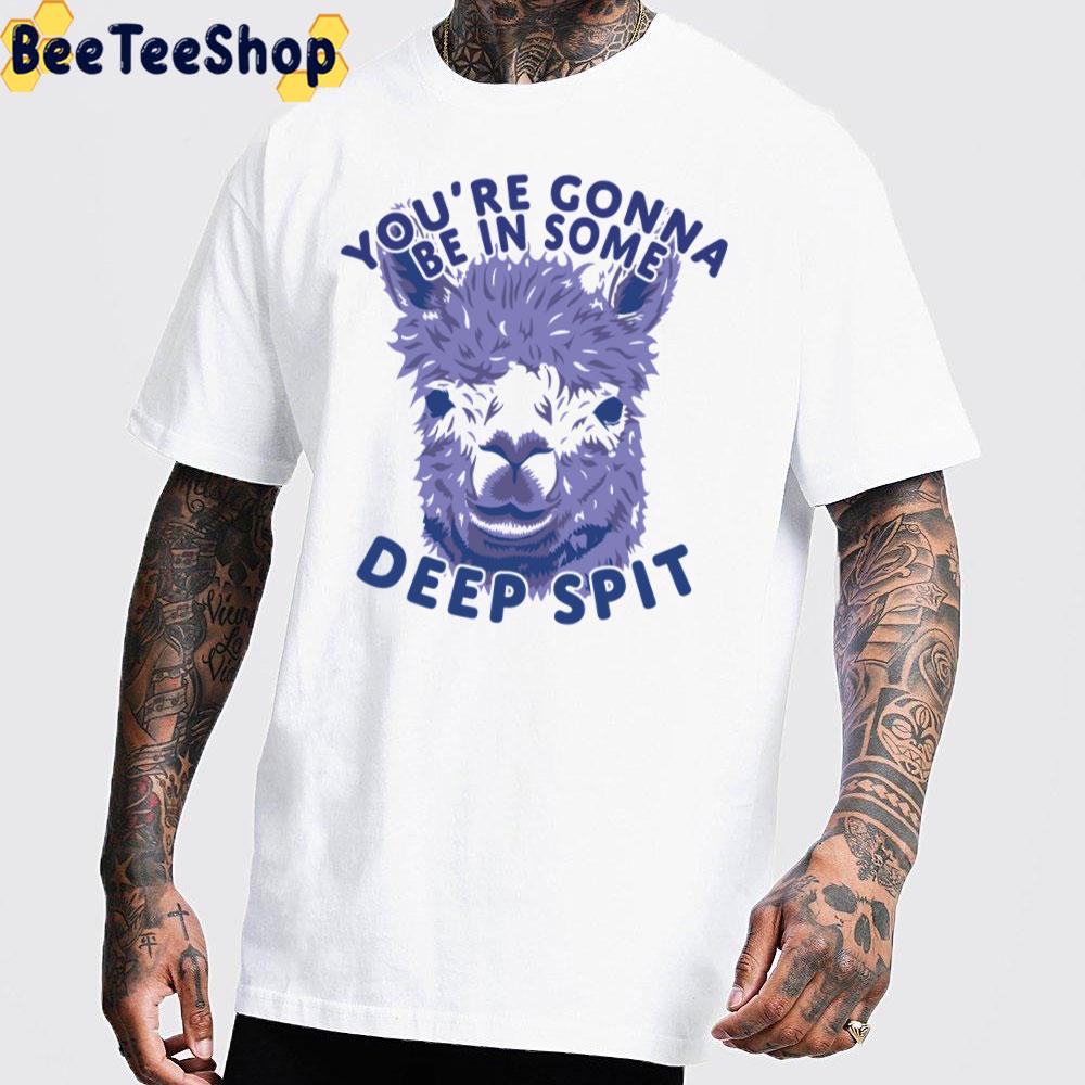 You’re Gonna Be In Some Deep Spit Alpaca Unisex T-Shirt