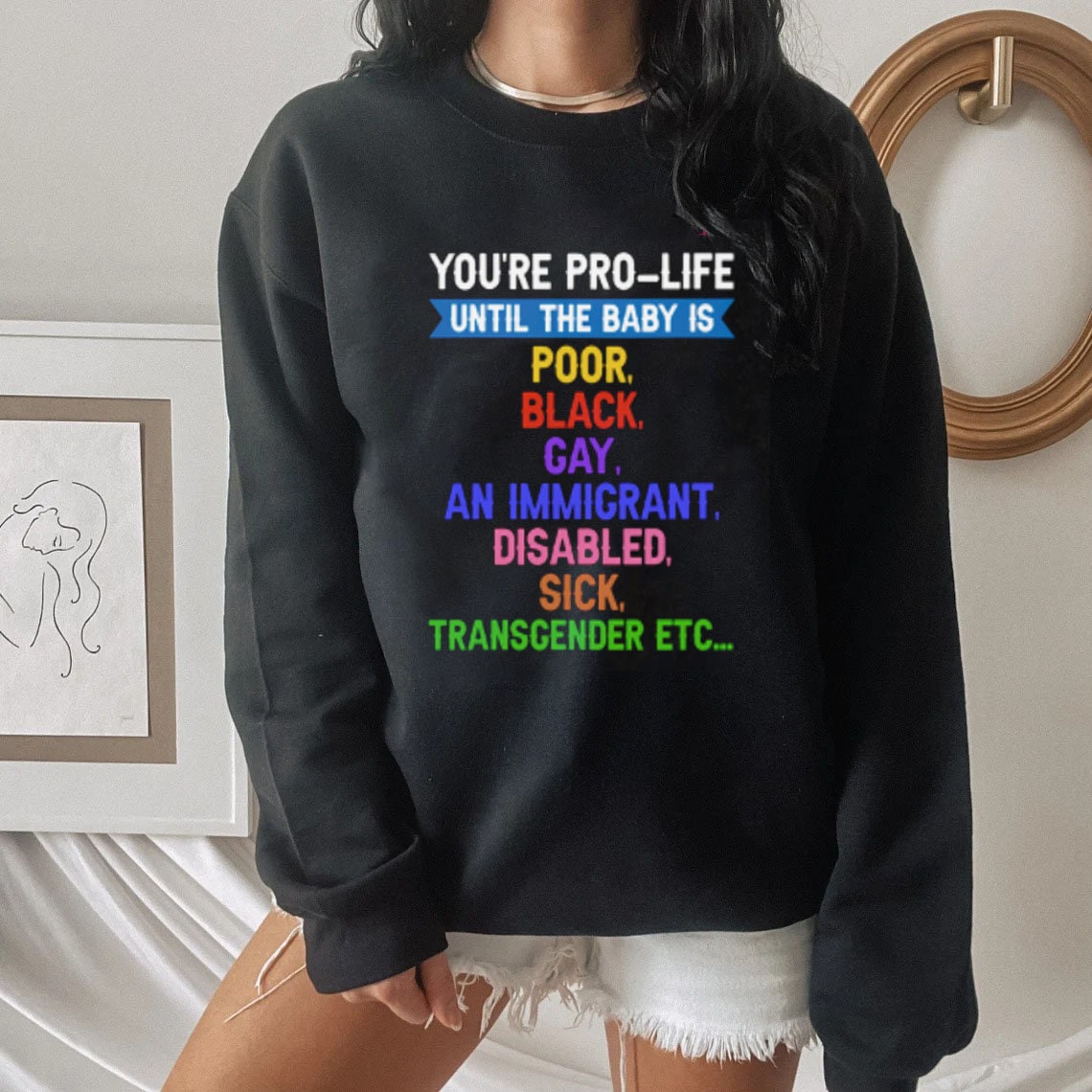 You’re Pro-Life Until The Baby Is Poor Black Gay An Immicrant Disabled Sick Transcender Etc Unisex Sweatshirt