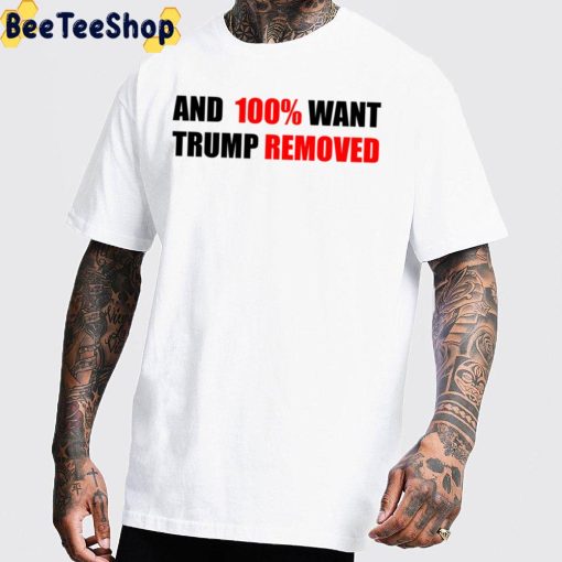 And 100% Want Trump Removed Unisex T-Shirt