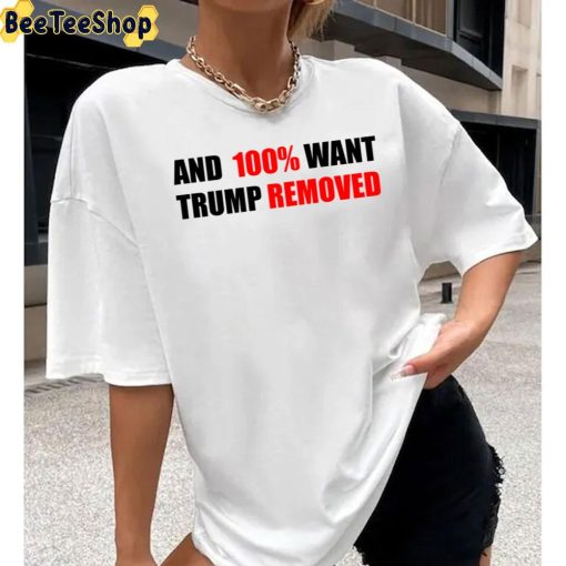 And 100% Want Trump Removed Unisex T-Shirt