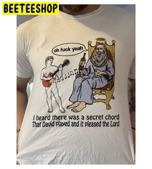 I Heard There Was A Secret Chord That David Played And It Pleased The Lord Oh Fuck Yeah Unisex T-Shirt