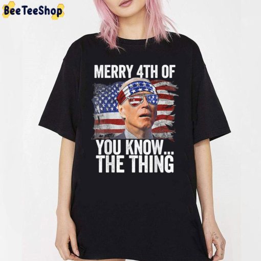 Merry 4th Of You Know…The Thing Biden Dazed Unisex T-Shirt