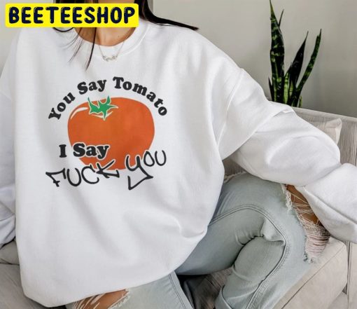 You Say Tomato I Say Fuck You Trending 2022 Unisex T-Shirt